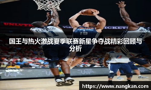 国王与热火激战夏季联赛新星争夺战精彩回顾与分析