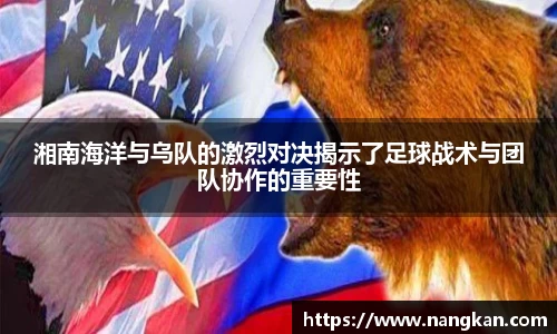 湘南海洋与乌队的激烈对决揭示了足球战术与团队协作的重要性