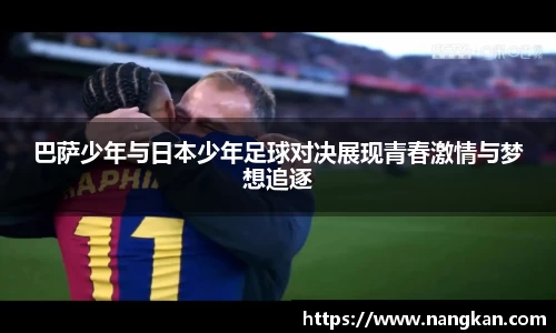 巴萨少年与日本少年足球对决展现青春激情与梦想追逐