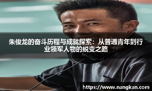 朱俊龙的奋斗历程与成就探索：从普通青年到行业领军人物的蜕变之路