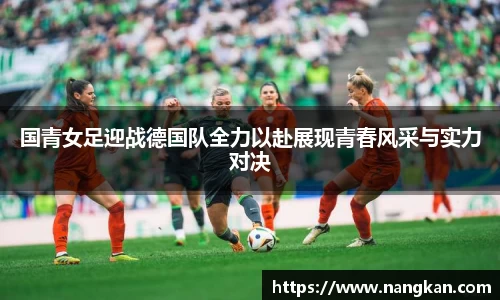 国青女足迎战德国队全力以赴展现青春风采与实力对决